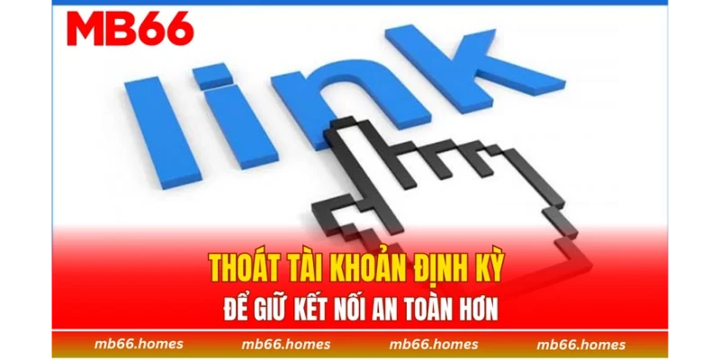 Thoát tài khoản định kỳ để giữ kết nối an toàn hơn